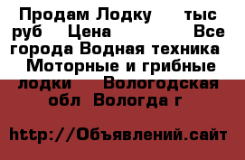 Продам Лодку 300 тыс.руб. › Цена ­ 300 000 - Все города Водная техника » Моторные и грибные лодки   . Вологодская обл.,Вологда г.